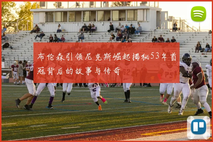 布伦森引领尼克斯崛起揭秘53年首冠背后的故事与传奇
