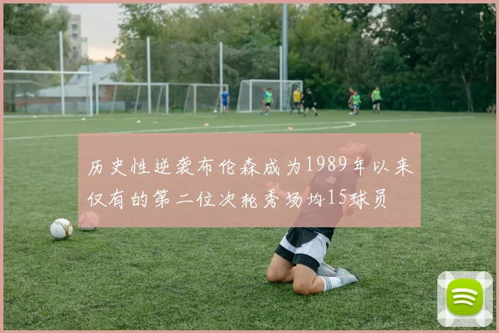 历史性逆袭布伦森成为1989年以来仅有的第二位次轮秀场均15球员