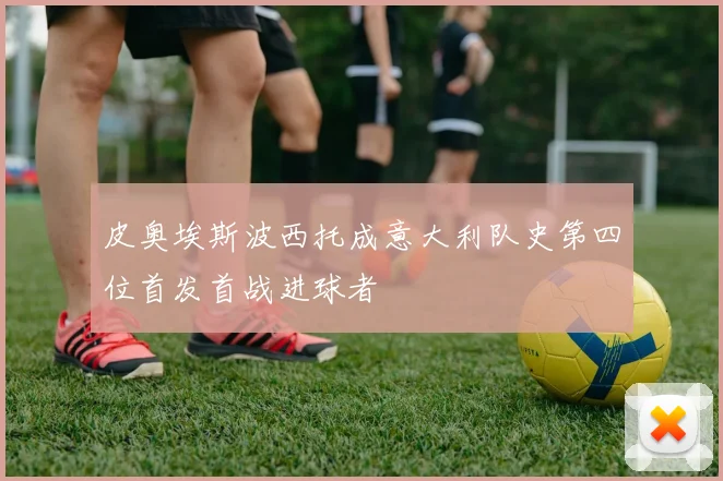 皮奥埃斯波西托成意大利队史第四位首发首战进球者