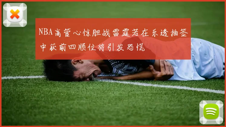 NBA高管心惊胆战雷霆若在乐透抽签中获前四顺位将引发恐慌