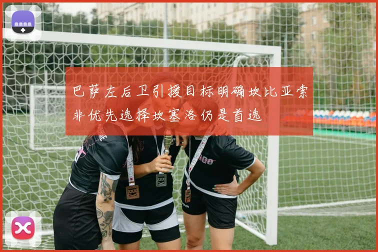 巴萨左后卫引援目标明确坎比亚索非优先选择坎塞洛仍是首选