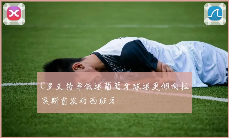 C罗支持率低迷葡萄牙球迷更倾向拉莫斯首发对西班牙